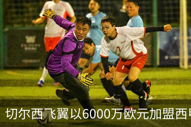 切尔西飞翼以6000万欧元加盟西甲豪门，尽管心系巴萨却投向死敌